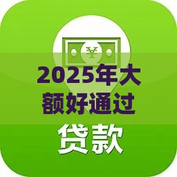 2025年大额好通过下款快的口子，整合5个最新黑户网贷平台