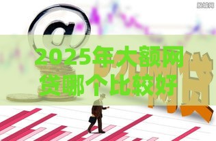 2025年大额网贷哪个比较好通过，分享五个最新超级花户下款的口子