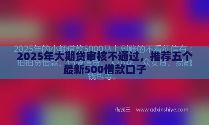 2025年大期贷审核不通过，推荐五个最新500借款口子