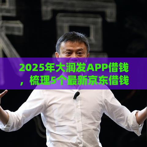 2025年大润发APP借钱,梳理5个最新京东借钱平台 2025年大润发APP借钱,梳理5个最新京东借钱平台