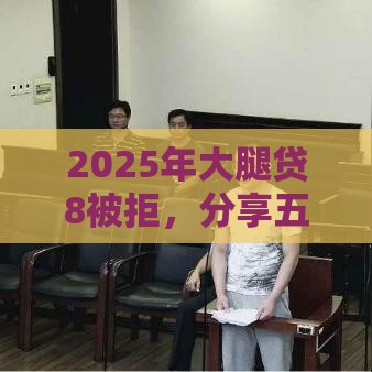 2025年大腿贷8被拒，分享五个最新借款平台可以线上借钱