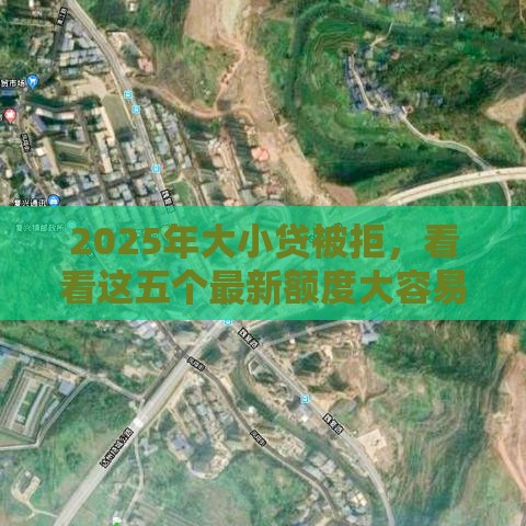 2025年大小贷被拒，看看这五个最新额度大容易通过的平台借款