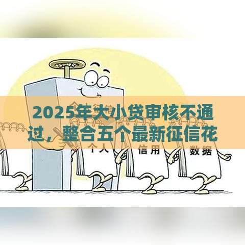 2025年大小贷审核不通过,整合五个最新征信花了下款的平台 2025年大小贷审核不通过,整合五个最新征信花了下款的平台