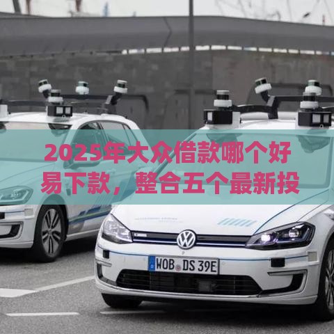 2025年大众借款哪个好 易下款，整合五个最新投资p2p网贷平台