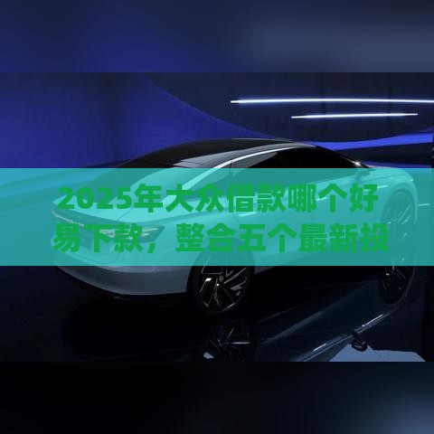 2025年大众借款哪个好 易下款，整合五个最新投资p2p网贷平台