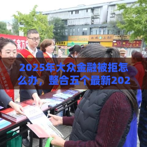 2025年大众金融被拒怎么办，整合五个最新2025年哪些借款平台不查征信大数据