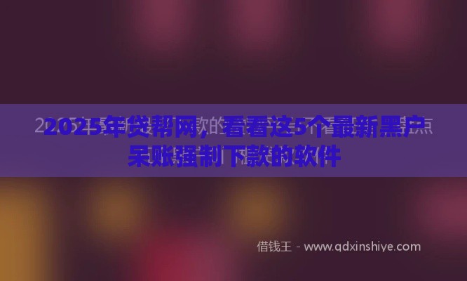 2025年贷帮网，看看这5个最新黑户呆账强制下款的软件