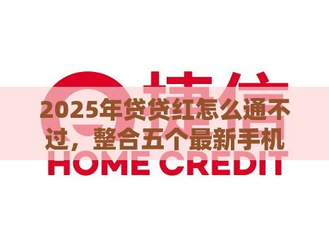 2025年贷贷红怎么通不过，整合五个最新手机分期贷款平台