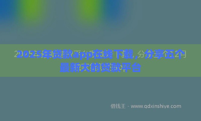 2025年贷款app在线下载，分享五个最新大的贷款平台