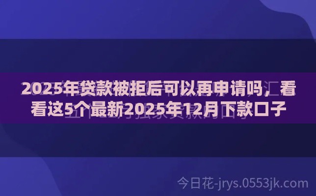 2025年贷款被拒后可以再申请吗，看看这5个最新2025年12月下款口子