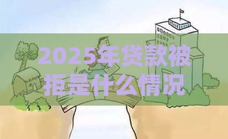 2025年贷款被拒是什么情况,公布五个最新安全的借钱平台 2025年贷款被拒是什么情况,公布五个最新安全的借钱平台