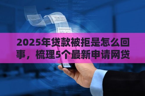 2025年贷款被拒是怎么回事，梳理5个最新申请网贷秒拒还有哪几个平台可以借