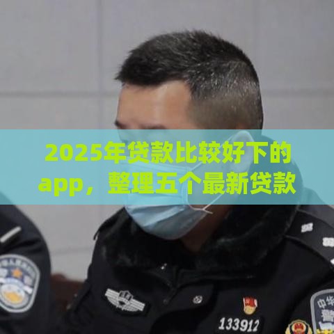 2025年贷款比较好下的app，整理五个最新贷款平台大全