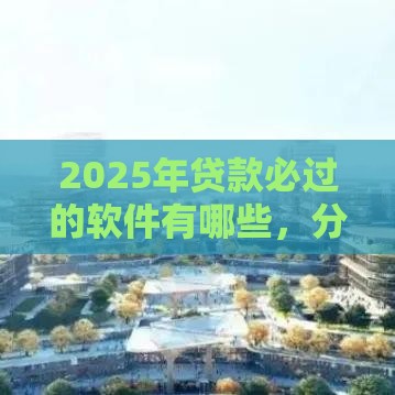 2025年贷款必过的软件有哪些，分享五个最新分期贷款平台好下款