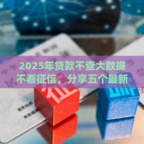2025年贷款不查大数据不看征信，分享五个最新贷款p2p平台