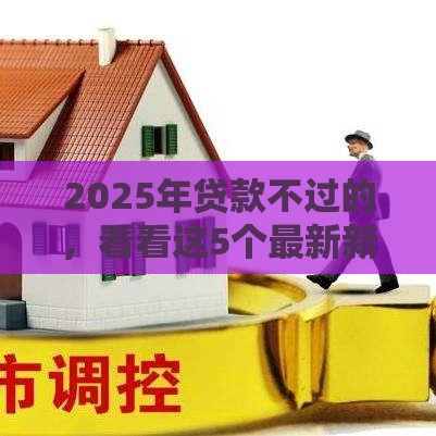 2025年贷款不过的,看看这5个最新新的贷款平台 2025年贷款不过的,看看这5个最新新的贷款平台