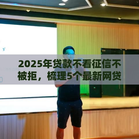 2025年贷款不看征信不被拒，梳理5个最新网贷平台额度高