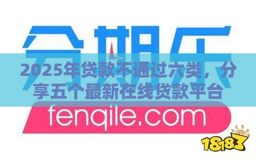 2025年贷款不通过六类，分享五个最新在线贷款平台