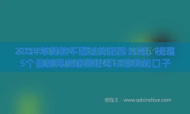 2025年贷款不通过找担保公司，梳理5个最新网贷逾期还可以借钱的口子