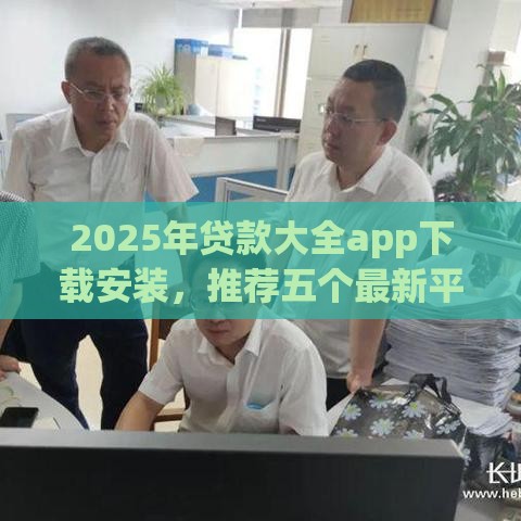2025年贷款大全app下载安装，推荐五个最新平台贷款好