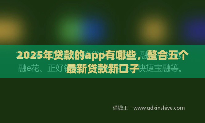 2025年贷款的app有哪些，整合五个最新贷款新口子