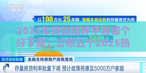 2025年贷款抵押平台哪个好下款：公布五个2025热门频繁借款被拒借款平台还可以借