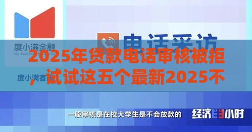 2025年贷款电话审核被拒，试试这五个最新2025不查征信小额贷款必下口子