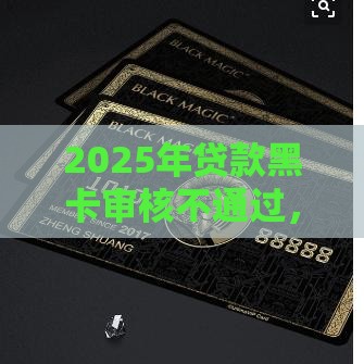 2025年贷款黑卡审核不通过，推荐五个最新资产包口子