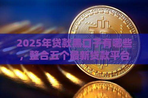 2025年贷款黑口子有哪些，整合五个最新贷款平台贷款