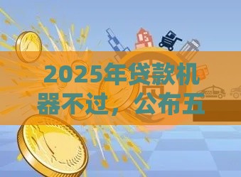 2025年贷款机器不过，公布五个最新征信黑了平台能借到钱