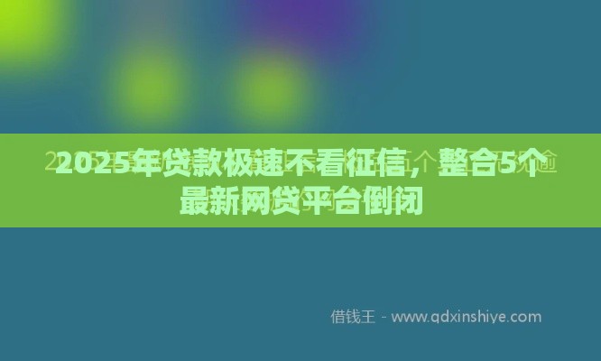 2025年贷款极速不看征信，整合5个最新网贷平台倒闭