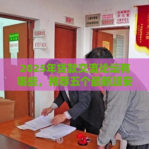 2025年贷款交流论坛有哪些，推荐五个最新跟安逸花差不多的平台