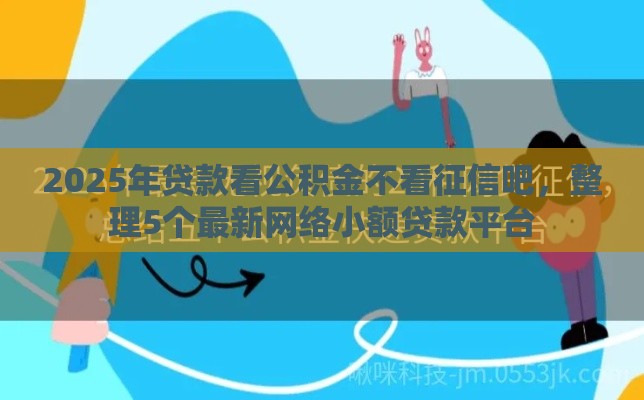 2025年贷款看公积金不看征信吧，整理5个最新网络小额贷款平台