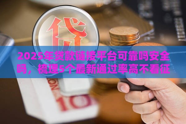 2025年贷款链接平台可靠吗安全吗，梳理5个最新通过率高不看征信的贷款平台