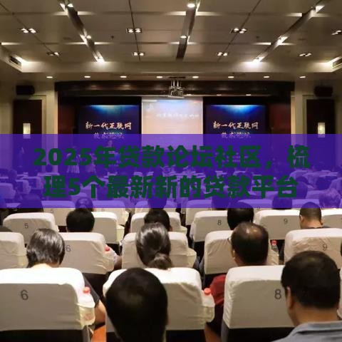 2025年贷款论坛社区，梳理5个最新新的贷款平台