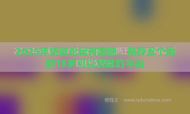 2025年贷款论坛有哪些，推荐五个最新18岁可以贷款的平台