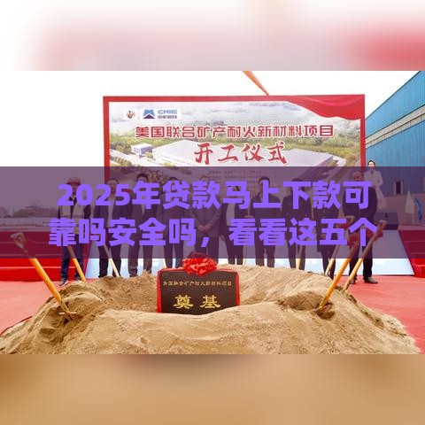 2025年贷款马上下款可靠吗安全吗，看看这五个最新应急贷款平台