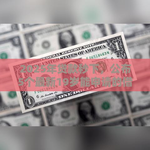 2025年贷款秒下，公布5个最新19岁能申请的借钱平台