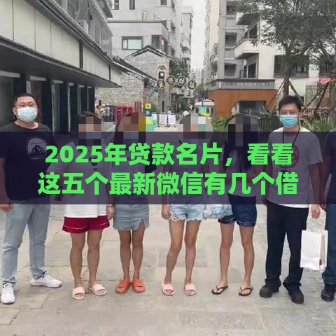 2025年贷款名片，看看这五个最新微信有几个借钱平台