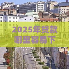2025年贷款哪里容易下款，梳理五个最新好贷款平台