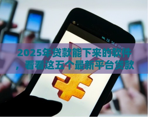 2025年贷款能下来的软件，看看这五个最新平台贷款被骗了怎么办