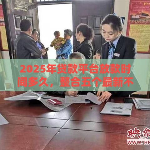 2025年贷款平台放款时间多久，整合五个最新不查征信的网贷平台