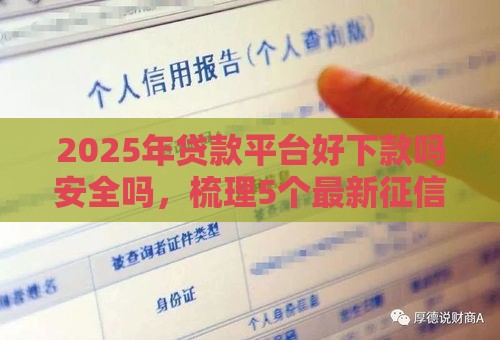 2025年贷款平台好下款吗安全吗，梳理5个最新征信黑了还能借钱的平台