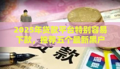 2025年贷款平台特别容易下款，推荐五个最新黑户烂户能过的购物平台