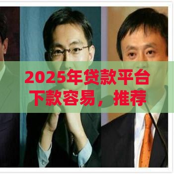 2025年贷款平台下款容易,推荐五个最新征信黑了还有借款平台可以借钱 2025年贷款平台下款容易,推荐五个最新征信黑了还有借款平台可以借钱