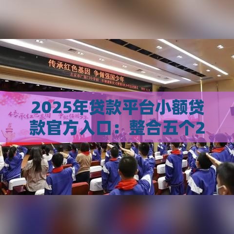 2025年贷款平台小额贷款官方入口：整合五个2025热门未成年人贷款平台