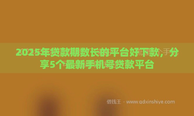2025年贷款期数长的平台好下款，分享5个最新手机号贷款平台