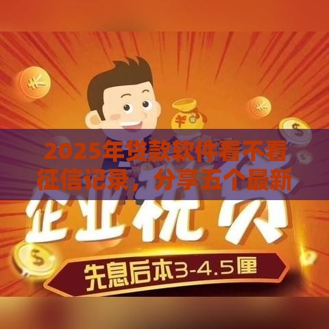 2025年贷款软件看不看征信记录，分享五个最新征信花了能借500到1000的口子