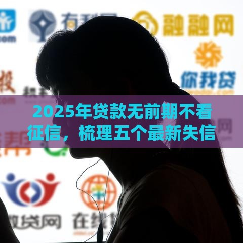 2025年贷款无前期不看征信，梳理五个最新失信被执行人能贷款的口子