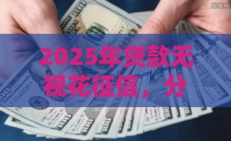2025年贷款无视花征信，分享5个最新黑户呆账下款口子